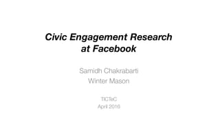 Civic Engagement Research
at Facebook
Samidh Chakrabarti
Winter Mason
TICTeC
April 2016
 