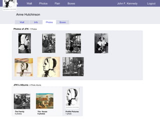 facebook Wall Photos Flair Boxes John F. Kennedy Logout Wall Info Photos Boxes Photos of JFK   7 Photos JFK’s Albums   2 Photo Alums  The Family 5 photos The  House 5 photos Profile Pictures  1 photo Anne Hutchinson 