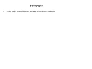 Bibliography

•   Put your properly formatted bibliography here as well as your names and class period.
 