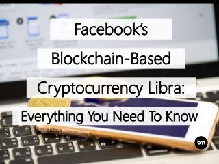 Facebook’s
Cryptocurrency Libra:
Everything You Need To Know
Blockchain-Based
 