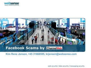 Facebook Scams by
Kim Rene Jensen, +45 31668595, krjensen@websense.com
 