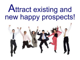 Attract existing and
new happy prospects!
 