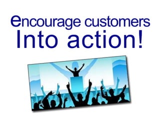 encourage customers
Into action!
 