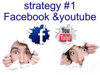 strategy #1
Facebook &youtube
 