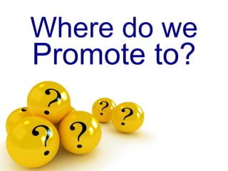 Where do we
Promote to?
 