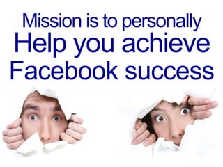 Mission is to personally
Help you achieve
Facebook success
 
