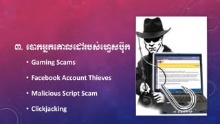 ៣. មនដក្អ្នក្មគ្នលមៅ បស់មវេសប៊ុក្
• Gaming Scams
• Facebook Account Thieves
• Malicious Script Scam
• Clickjacking
 