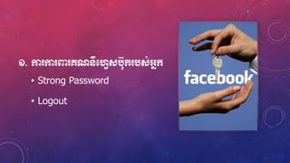 ១. កា កា ពា គណនីមវេសប៊ុក្ បស់អ្នក្
• Strong Password
• Logout
 