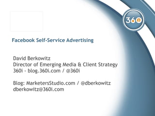 Facebook Self-Service Advertising David Berkowitz Director of Emerging Media & Client Strategy 360i - blog.360i.com / @360i Blog: MarketersStudio.com / @dberkowitz [email_address] 