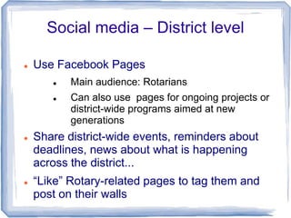 Social media – District level

   Use Facebook Pages
          Main audience: Rotarians
          Can also use pages fo...