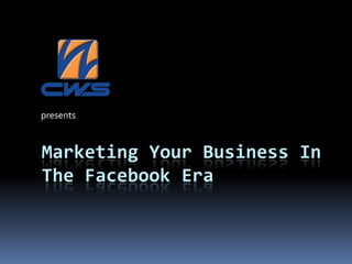 presents



Marketing Your Business In
The Facebook Era
 