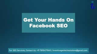Get Your Hands On
Facebook SEO
For SEO Services, Contact Us: +91 7890477845 / inventivegentechsolutions@gmail.com
 