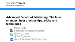 Advanced Facebook Marketing: The latest
changes, best practice tips, tricks and
techniques
Marie Page
Facebook.com/teamdigiterati
@marie_page
@TheDigiterati
www.linkedin.com/in/mariepage
 