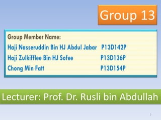 Group 13
Lecturer: Prof. Dr. Rusli bin Abdullah
2
 