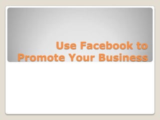 Use Facebook to
Promote Your Business
 