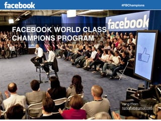 #FBChampions
FACEBOOK WORLD CLASS!
CHAMPIONS PROGRAM
Hung Pham
hpham45@gmail.com
 