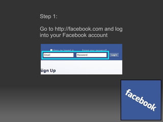 Step 1:  Go to http://facebook.com and log into your Facebook account 