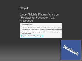 Step 4:  Under &quot;Mobile Phones&quot; click on &quot;Register for Facebook Text Messages&quot; 