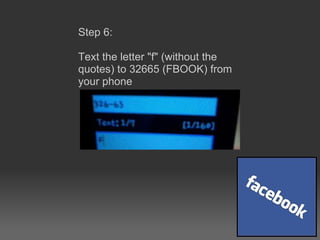 Step 6:  Text the letter &quot;f&quot; (without the quotes) to 32665 (FBOOK) from your phone 