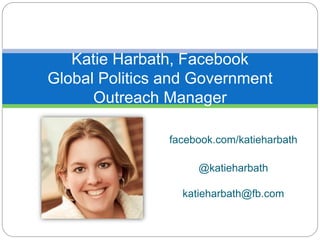 facebook.com/katieharbath
@katieharbath
katieharbath@fb.com
Katie Harbath, Facebook
Global Politics and Government
Outreach Manager
 