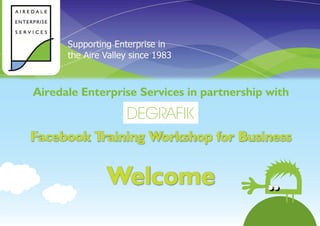 Airedale Enterprise Services in partnership with


Facebook Training Workshop for Business


             Welcome
 