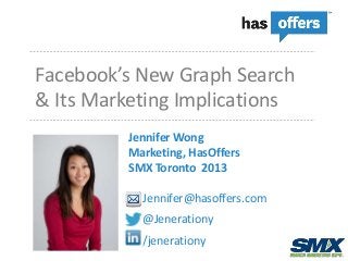 Facebook’s New Graph Search
& Its Marketing Implications
          Jennifer Wong
          Marketing, HasOffers
          SMX Toronto 2013

            Jennifer@hasoffers.com
            @Jenerationy
            /jenerationy
 