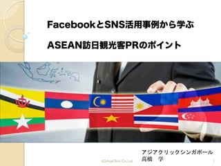 1(C)AsiaClick. Co. Ltd.
アジアクリックシンガポール	
 
高橋　学
FacebookとSNS活用事例から学ぶ
ASEAN訪日観光客PRのポイント
 