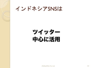 インドネシアSNSは
ツイッター
中心に活用
39(C)AsiaClick. Co. Ltd.
 