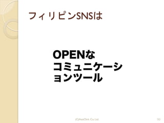 フィリピンSNSは
OPENな
コミュニケーシ
ョンツール
50(C)AsiaClick. Co. Ltd.
 