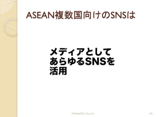 ASEAN複数国向けのSNSは
メディアとして
あらゆるSNSを
活用
56(C)AsiaClick. Co. Ltd.
 