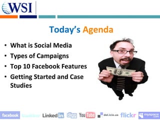 Today’s Agenda
•   What is Social Media
•   Types of Campaigns
•   Top 10 Facebook Features
•   Getting Started and Case
    Studies
 