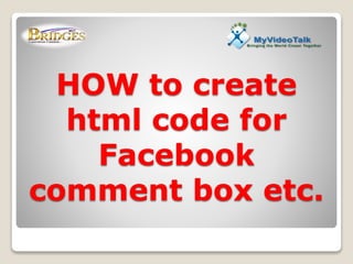 HOW to create
html code for
Facebook
comment box etc.
 