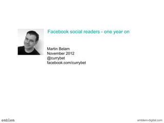 Facebook social readers - one year on


Martin Belam
November 2012
@currybet
facebook.com/currybet




                                        emblem-digital.com
 