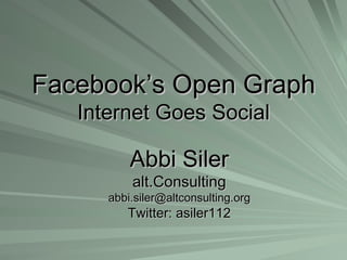 Facebook’s Open Graph Internet Goes Social Abbi Siler alt.Consulting [email_address] Twitter: asiler112 