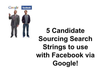 5 Candidate Sourcing Search Strings to use with Facebookvia Google! 