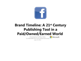 Brand Timeline: A 21st
Century
Publishing Tool in a
Paid/Owned/Earned World
Presented by Geoffrey Colon,
For MEDIABISTRO Social Media Bootcamp
July 24, 2013
 