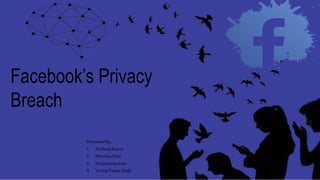 Facebook’s Privacy
Breach
Presented By,
1. ArchanaRawat
2. Manisha Rani
3. Suriyanarayanan
4. YuvrajPratap Singh
 