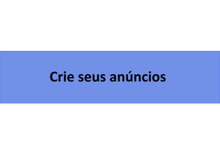 Crie seus anúncios
 
