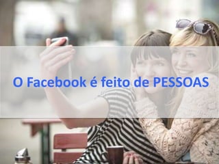 O Facebook é feito de PESSOAS
 