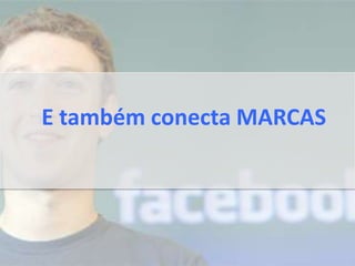 E também conecta MARCAS
 