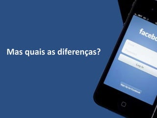 Mas quais as diferenças?
 