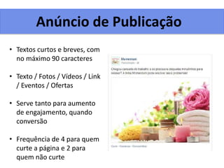 Anúncio de Publicação
• Textos curtos e breves, com
no máximo 90 caracteres
• Texto / Fotos / Vídeos / Link
/ Eventos / Ofertas
• Serve tanto para aumento
de engajamento, quando
conversão
• Frequência de 4 para quem
curte a página e 2 para
quem não curte
 