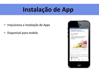 Instalação de App
• Impulsiona a instalação de Apps
• Disponível para mobile
 