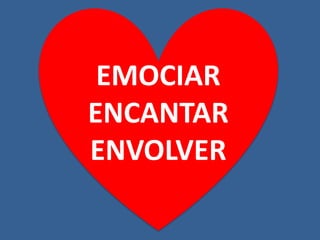 EMOCIAR
ENCANTAR
ENVOLVER
 