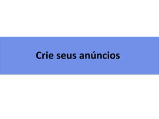 Crie seus anúncios
 