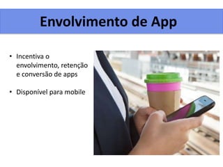 Envolvimento de App
• Incentiva o
envolvimento, retenção
e conversão de apps
• Disponível para mobile
 