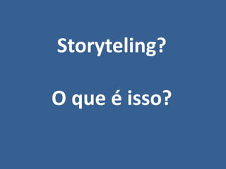 Storyteling?
O que é isso?
 