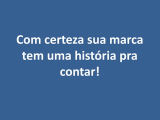Com certeza sua marca
tem uma história pra
contar!
 