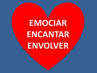 EMOCIAR
ENCANTAR
ENVOLVER
 