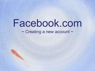 Facebook.com
~ Creating a new account ~
 